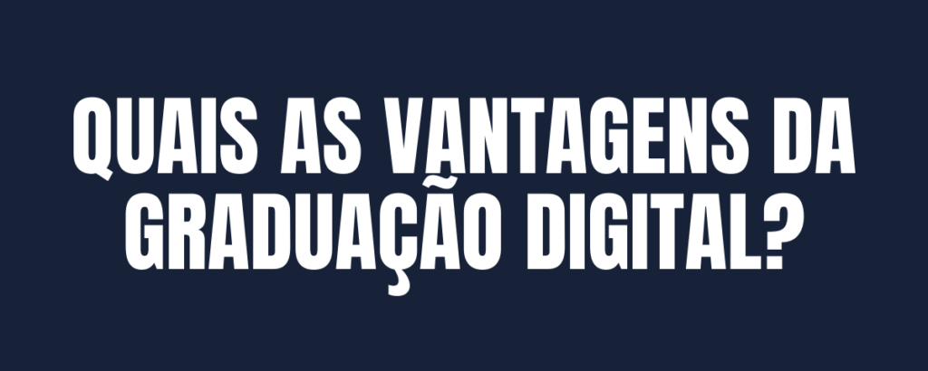 QUAIS AS VANTAGENS DA GRADUAÇÃO DIGITAL?