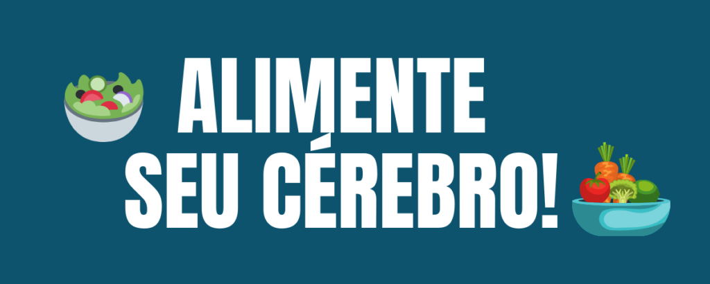 ALIMENTE SEU CÉREBRO!