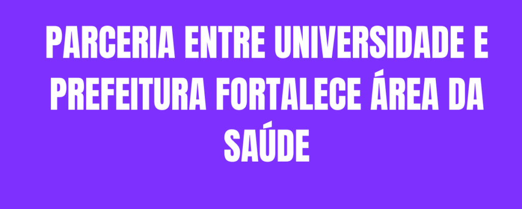 PARCERIA ENTRE UNIVERSIDADE E PREFEITURA FORTALECE ÁREA DA SAÚDE